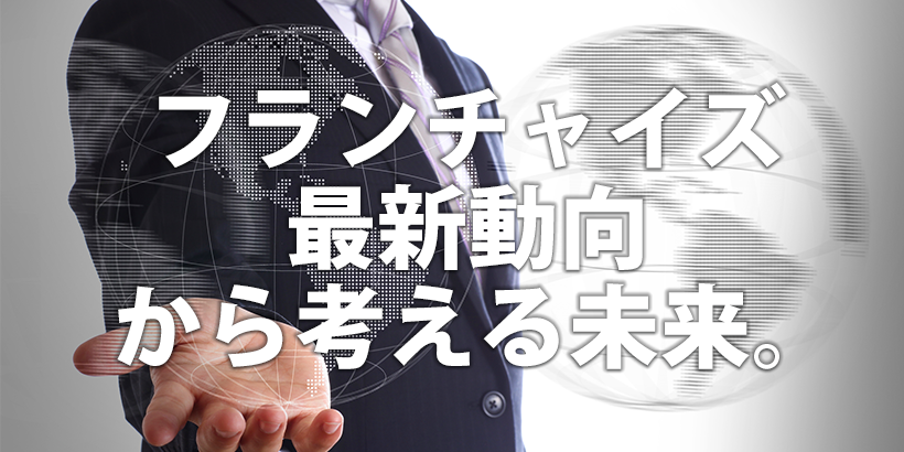 フランチャイズ最新動向から考える未来 これからの時代の業種比較のポイント Fcオーナーズ